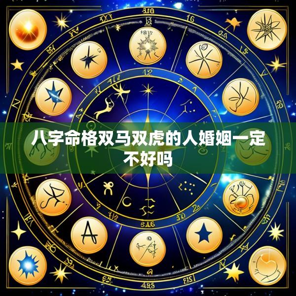 八字命格双马双虎的人婚姻一定不好吗