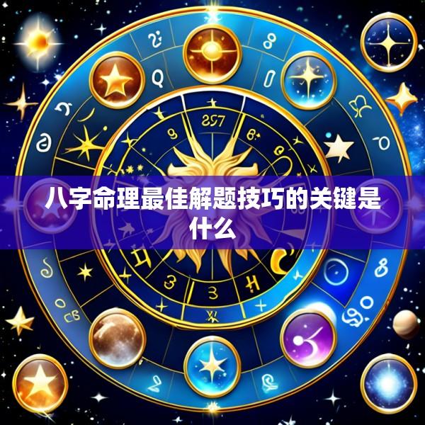 八字命理最佳解题技巧的关键是什么