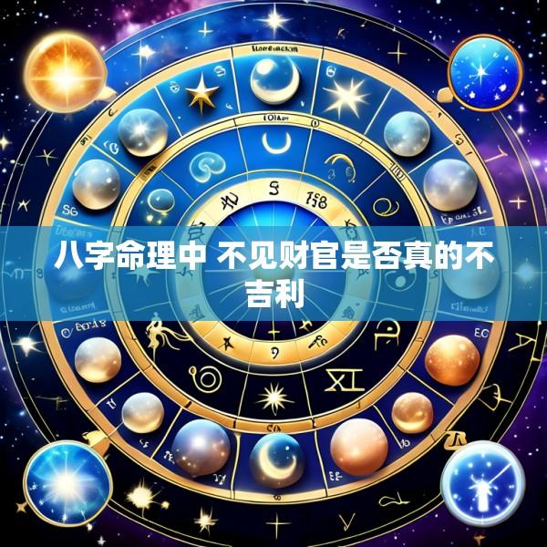 八字命理中 不见财官是否真的不吉利