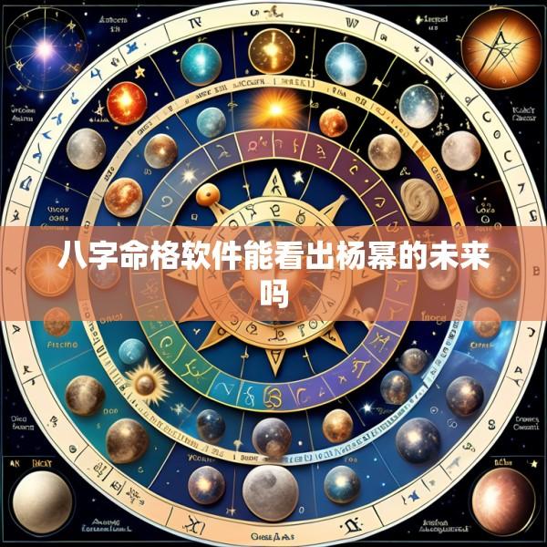 八字命格软件能看出杨幂的未来吗