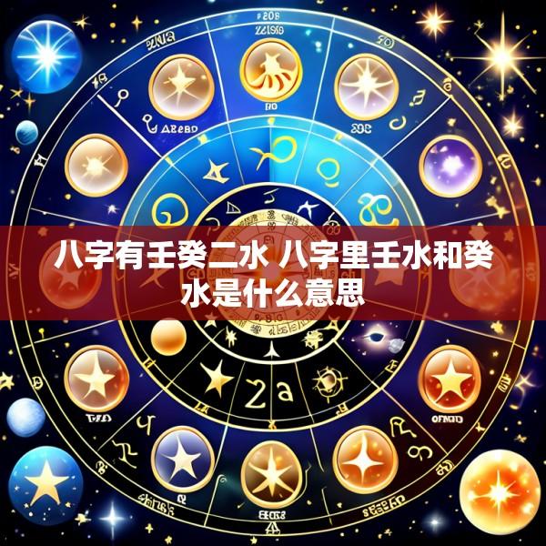 八字有壬癸二水 八字里壬水和癸水是什么意思
