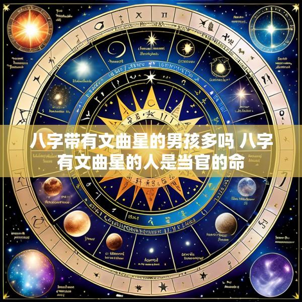 八字带有文曲星的男孩多吗 八字有文曲星的人是当官的命