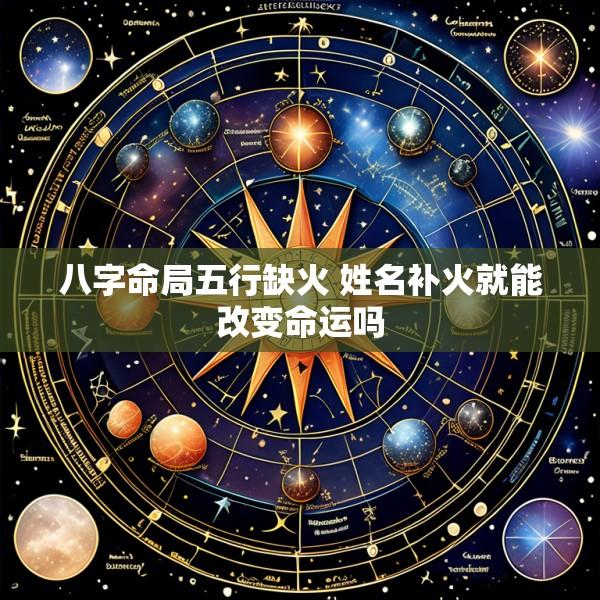 八字命局五行缺火 姓名补火就能改变命运吗
