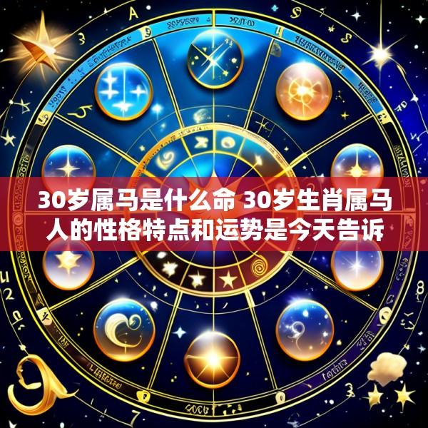 30岁属马是什么命 30岁生肖属马人的性格特点和运势是今天告诉你