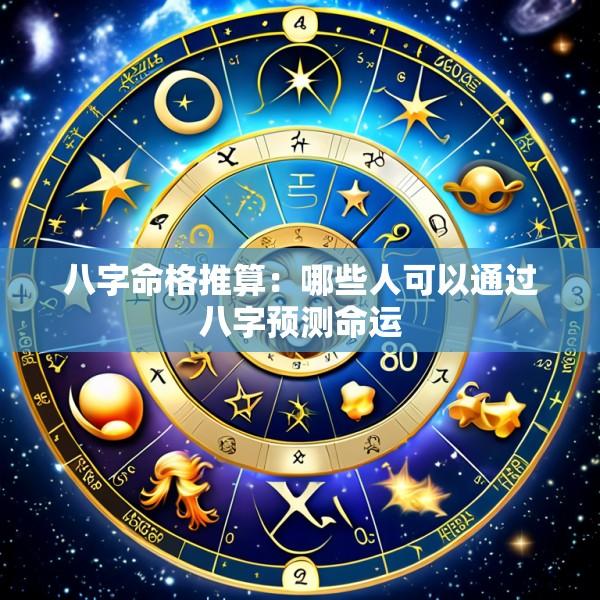 八字命格推算：哪些人可以通过八字预测命运