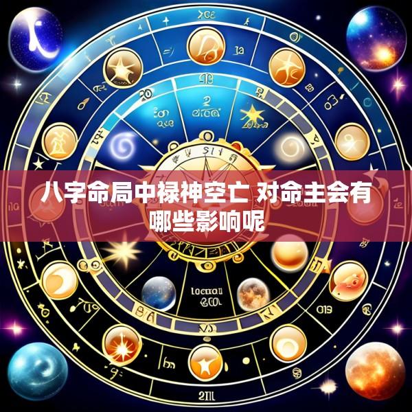 八字命局中禄神空亡 对命主会有哪些影响呢