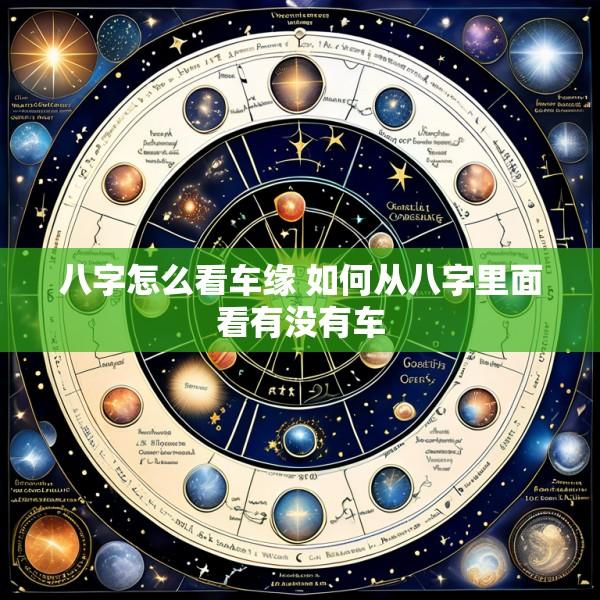 八字怎么看车缘 如何从八字里面看有没有车