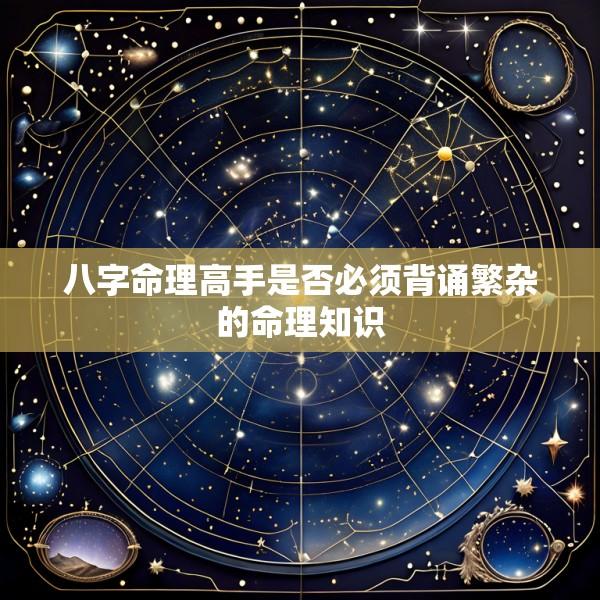 八字命理高手是否必须背诵繁杂的命理知识