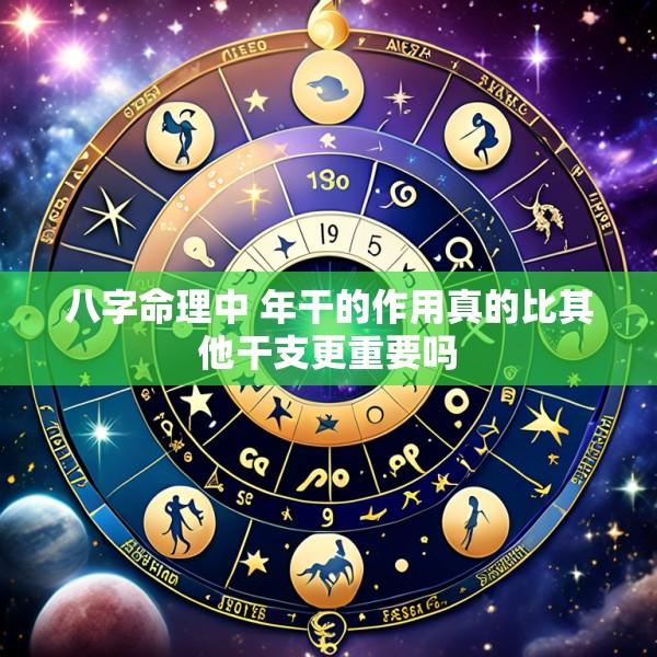 八字命理中 年干的作用真的比其他干支更重要吗