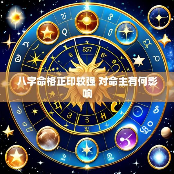 八字命格正印较强 对命主有何影响