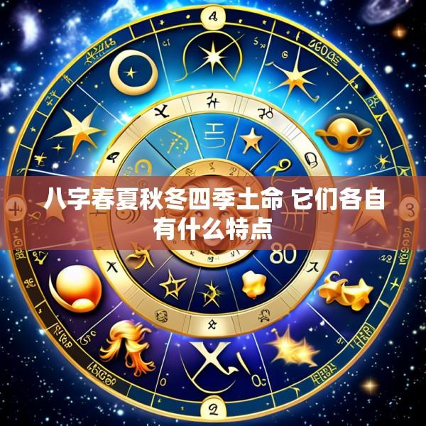 八字春夏秋冬四季土命 它们各自有什么特点