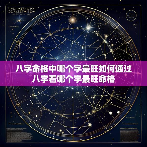 八字命格中哪个字最旺如何通过八字看哪个字最旺命格