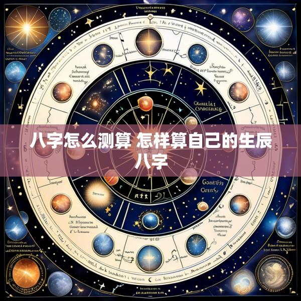 八字怎么测算 怎样算自己的生辰八字