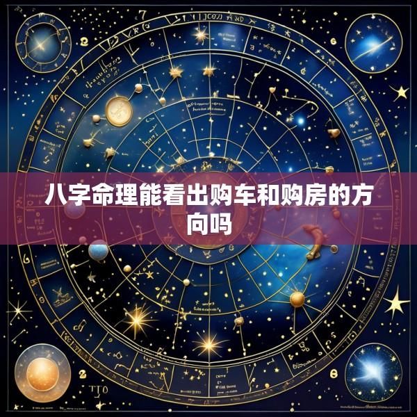 八字命理能看出购车和购房的方向吗