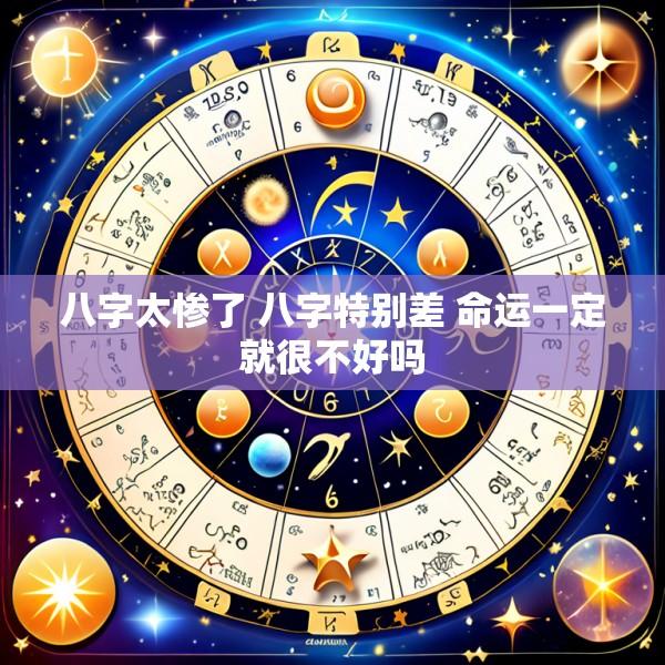 八字太惨了 八字特别差 命运一定就很不好吗