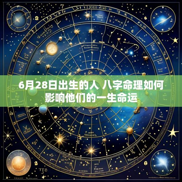 6月28日出生的人 八字命理如何影响他们的一生命运