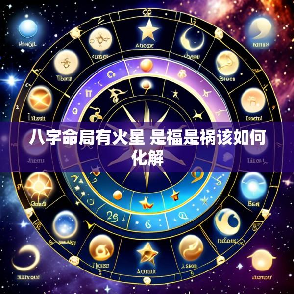 八字命局有火星 是福是祸该如何化解