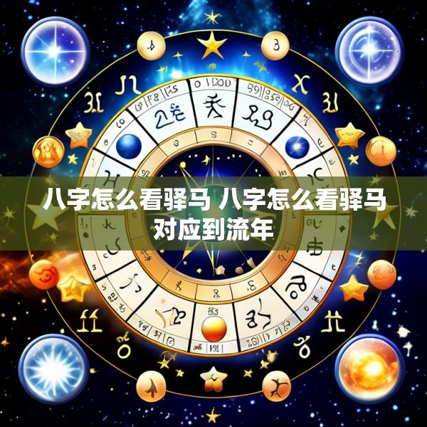 八字怎么看驿马 八字怎么看驿马对应到流年