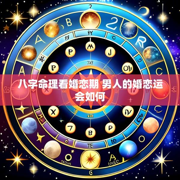 八字命理看婚恋期 男人的婚恋运会如何