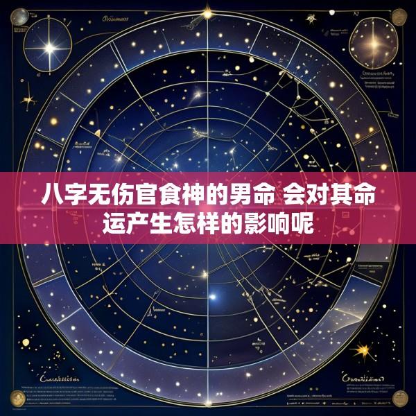 八字无伤官食神的男命 会对其命运产生怎样的影响呢