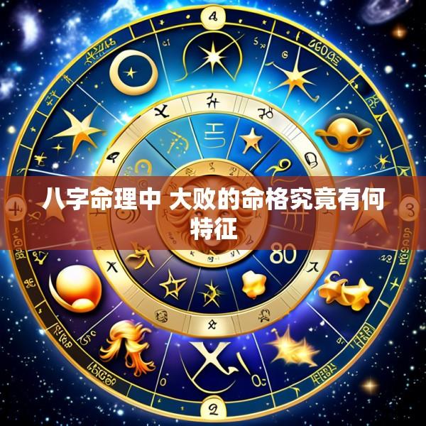 八字命理中 大败的命格究竟有何特征