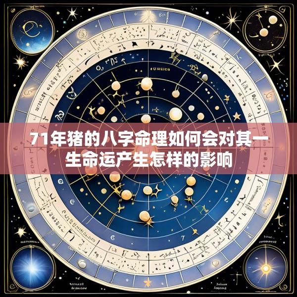 71年猪的八字命理如何会对其一生命运产生怎样的影响