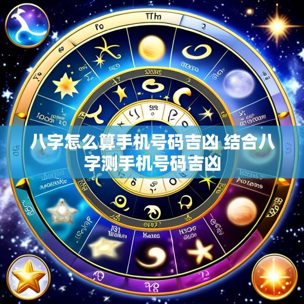 八字怎么算手机号码吉凶 结合八字测手机号码吉凶