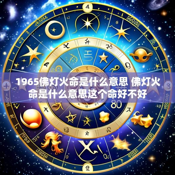 1965佛灯火命是什么意思 佛灯火命是什么意思这个命好不好