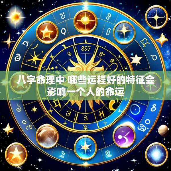 八字命理中 哪些运程好的特征会影响一个人的命运