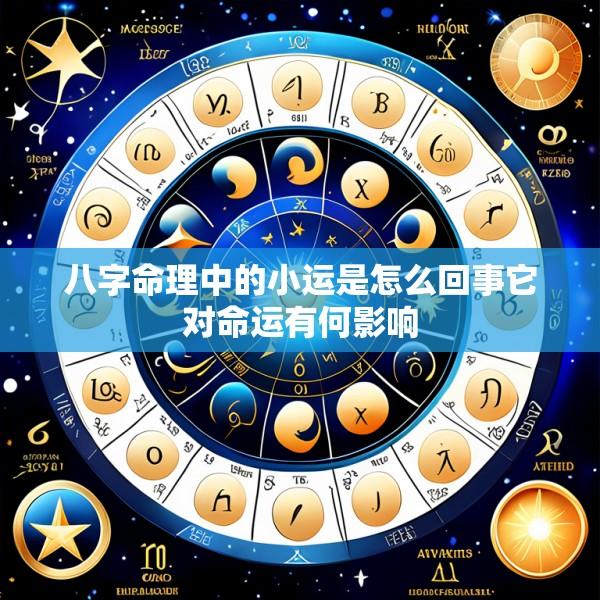 八字命理中的小运是怎么回事它对命运有何影响