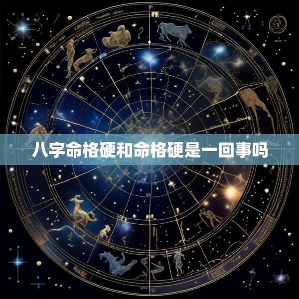 八字命格硬和命格硬是一回事吗