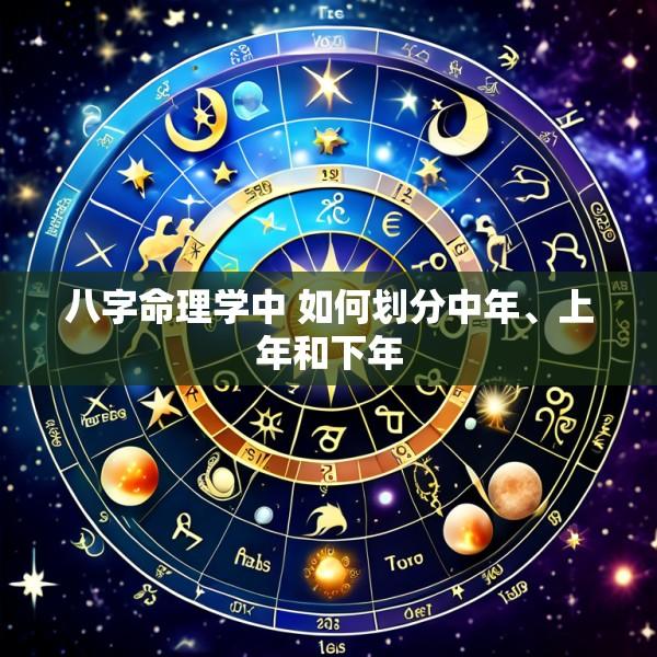 八字命理学中 如何划分中年、上年和下年