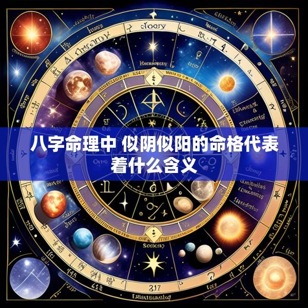 八字命理中 似阴似阳的命格代表着什么含义