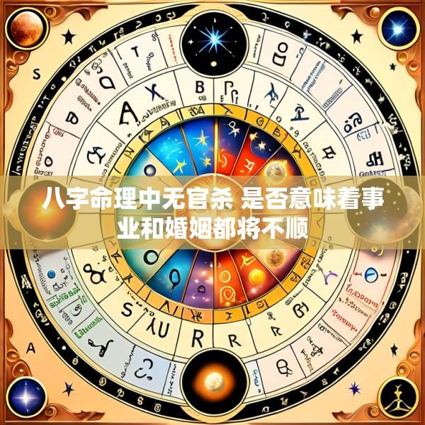 八字命理中无官杀 是否意味着事业和婚姻都将不顺