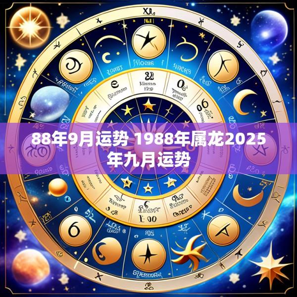 88年9月运势 1988年属龙2025年九月运势