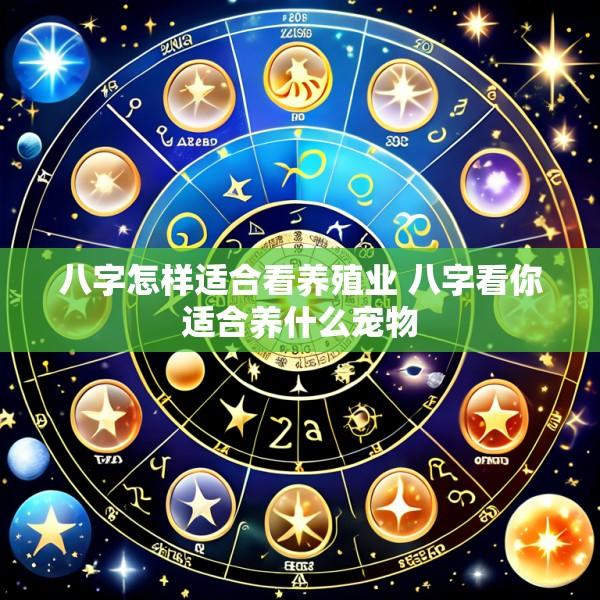八字怎样适合看养殖业 八字看你适合养什么宠物