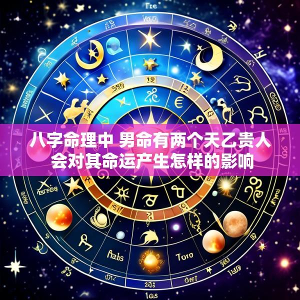八字命理中 男命有两个天乙贵人 会对其命运产生怎样的影响