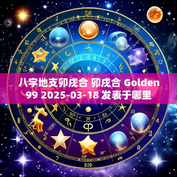 八字地支卯戌合 卯戌合 Golden99 2025-03-18 发表于哪里