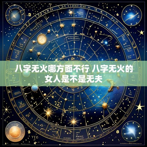 八字无火哪方面不行 八字无火的女人是不是无夫