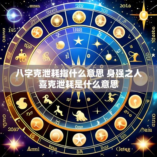 八字克泄耗指什么意思 身强之人喜克泄耗是什么意思