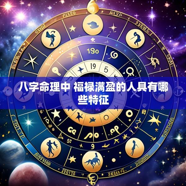 八字命理中 福禄满盈的人具有哪些特征