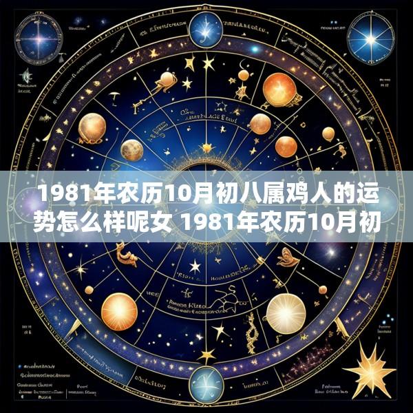 1981年农历10月初八属鸡人的运势怎么样呢女 1981年农历10月初八属鸡人的运势怎么样呢女人
