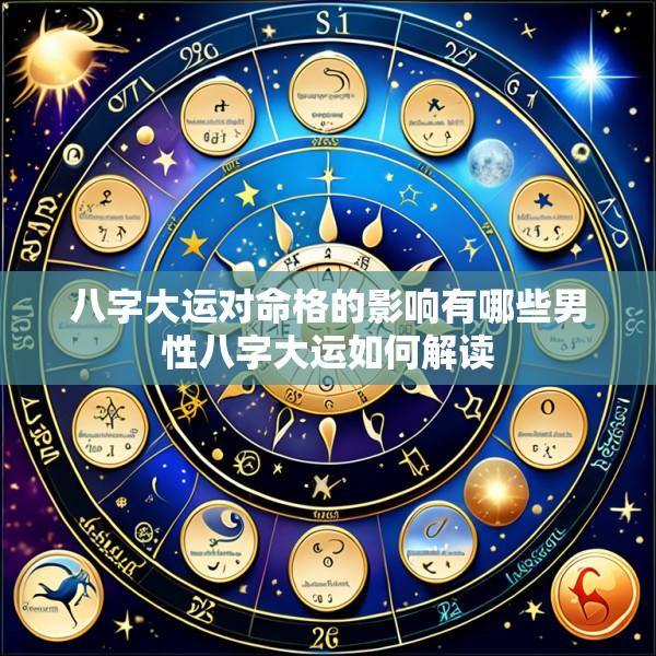 八字大运对命格的影响有哪些男性八字大运如何解读