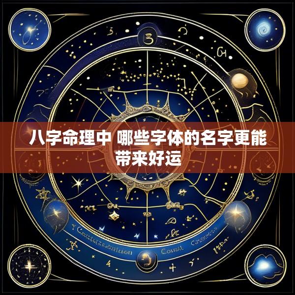 八字命理中 哪些字体的名字更能带来好运