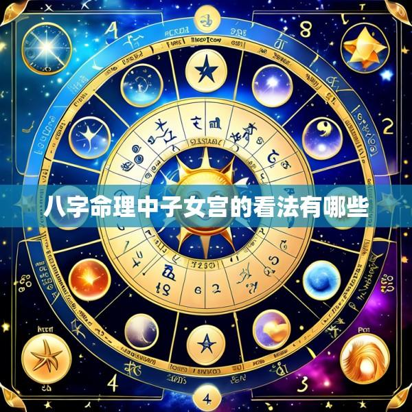 八字命理中子女宫的看法有哪些