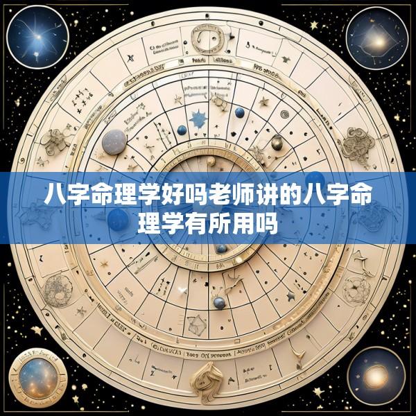 八字命理学好吗老师讲的八字命理学有所用吗