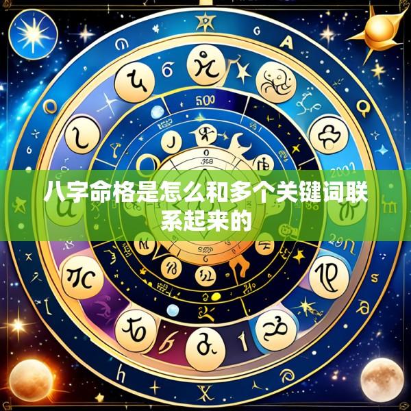 八字命格是怎么和多个关键词联系起来的