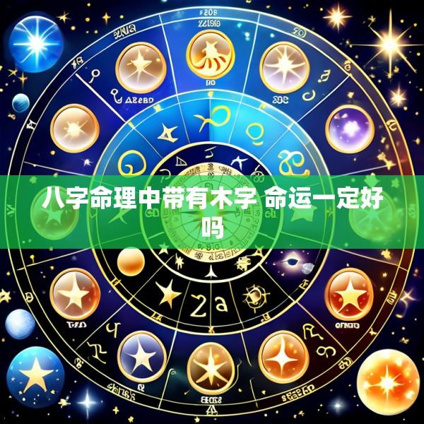 八字命理中带有木字 命运一定好吗