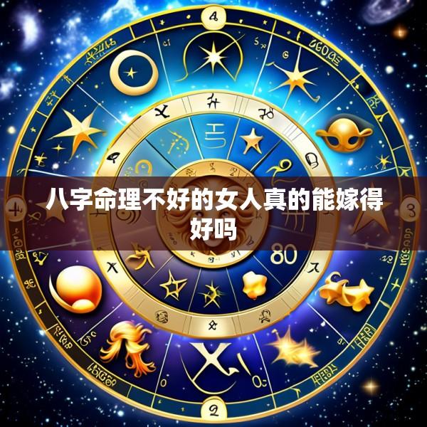 八字命理不好的女人真的能嫁得好吗