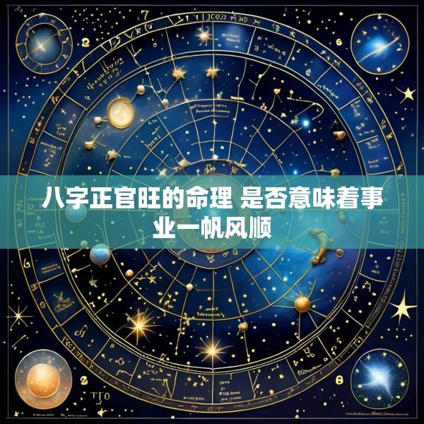 八字正官旺的命理 是否意味着事业一帆风顺
